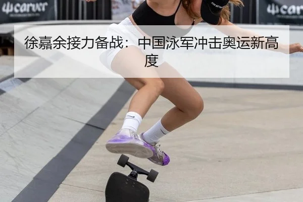 徐嘉余接力备战：中国泳军冲击奥运新高度