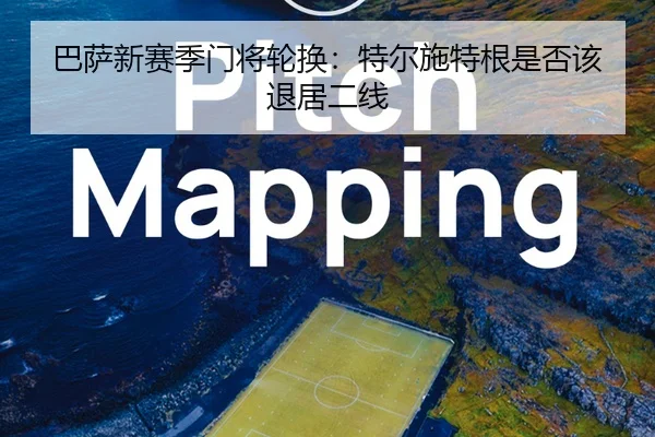 巴萨新赛季门将轮换：特尔施特根是否该退居二线
