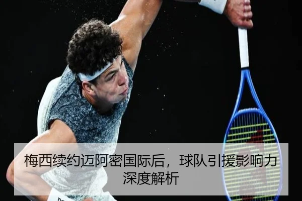 梅西续约迈阿密国际后，球队引援影响力深度解析